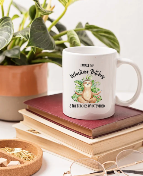 I was like whatever Bi*ches and they whatevered 11oz Coffee Mug